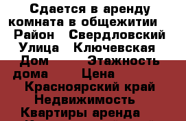 Сдается в аренду комната в общежитии.  › Район ­ Свердловский › Улица ­ Ключевская › Дом ­ 57 › Этажность дома ­ 9 › Цена ­ 10 000 - Красноярский край Недвижимость » Квартиры аренда   . Красноярский край